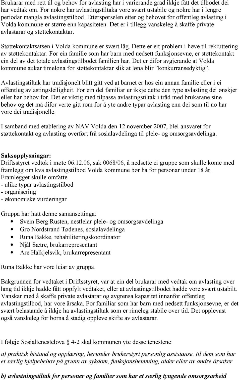 Etterspørselen etter og behovet for offentleg avlasting i Volda kommune er større enn kapasiteten. Det er i tillegg vanskeleg å skaffe private avlastarar og støttekontaktar.