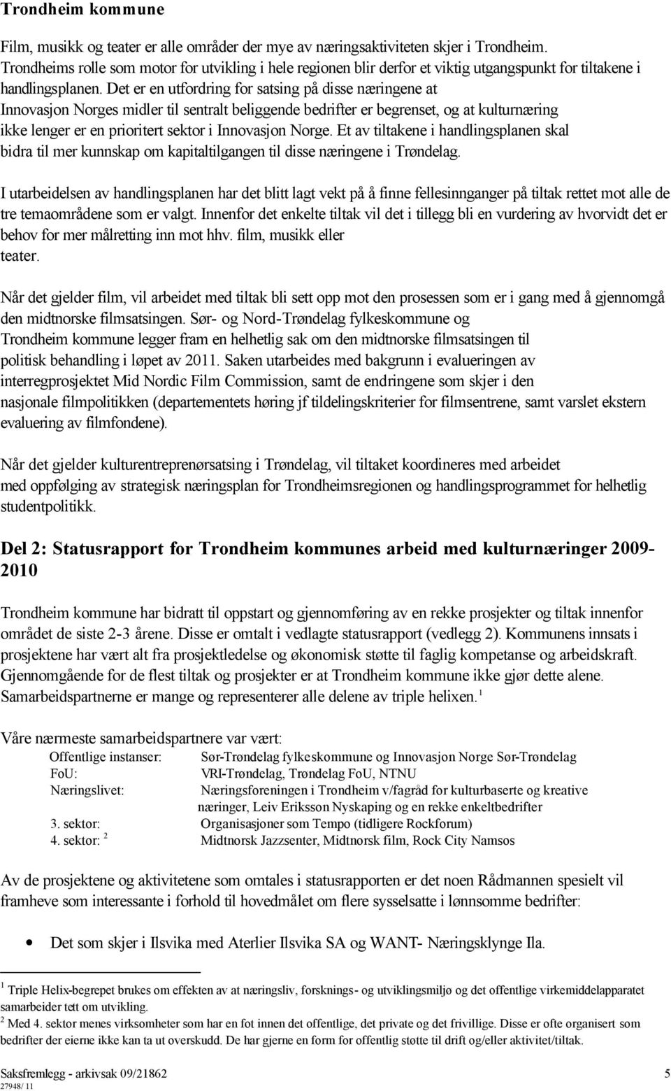 Det er en utfordring for satsing på disse næringene at Innovasjon Norges midler til sentralt beliggende bedrifter er begrenset, og at kulturnæring ikke lenger er en prioritert sektor i Innovasjon