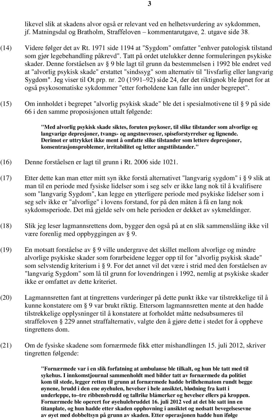 Denne forståelsen av 9 ble lagt til grunn da bestemmelsen i 1992 ble endret ved at "alvorlig psykisk skade" erstattet "sindssyg" som alternativ til "livsfarlig eller langvarig Sygdom".