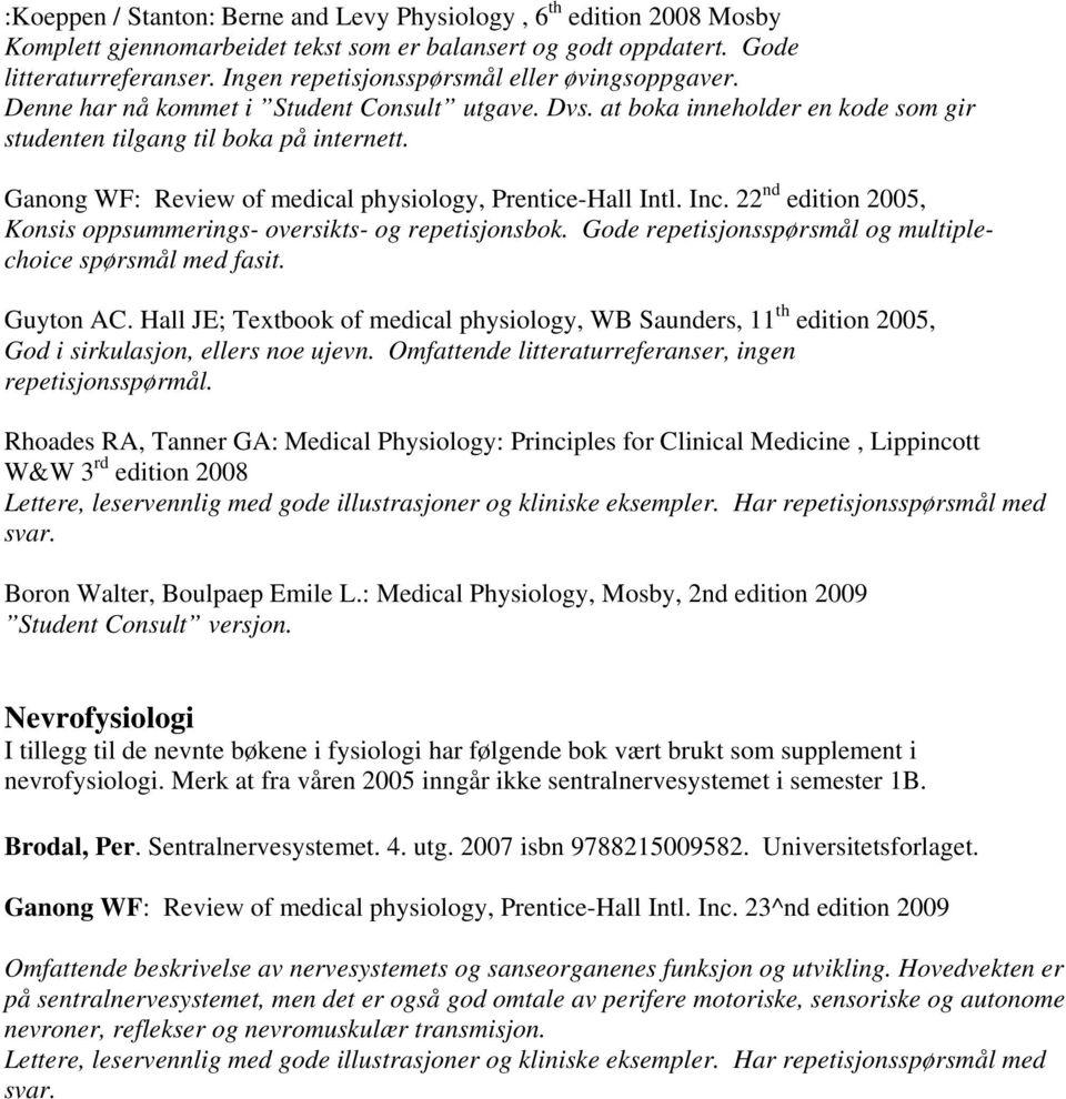 Ganong WF: Review of medical physiology, Prentice-Hall Intl. Inc. 22 nd edition 2005, Konsis oppsummerings- oversikts- og repetisjonsbok. Gode repetisjonsspørsmål og multiplechoice spørsmål med fasit.