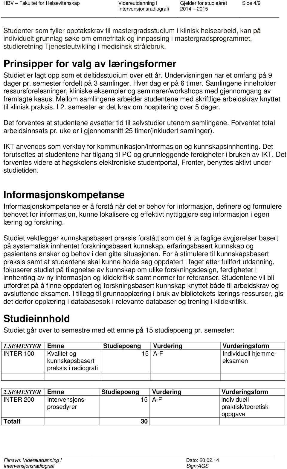 semester fordelt på 3 samlinger. Hver dag er på 6 timer. Samlingene inneholder ressursforelesninger, kliniske eksempler og seminarer/workshops med gjennomgang av fremlagte kasus.