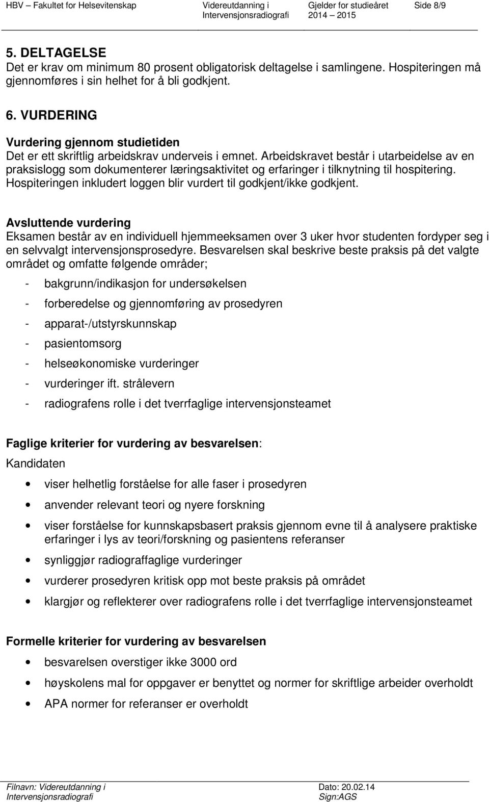 Arbeidskravet består i utarbeidelse av en praksislogg som dokumenterer læringsaktivitet og erfaringer i tilknytning til hospitering.