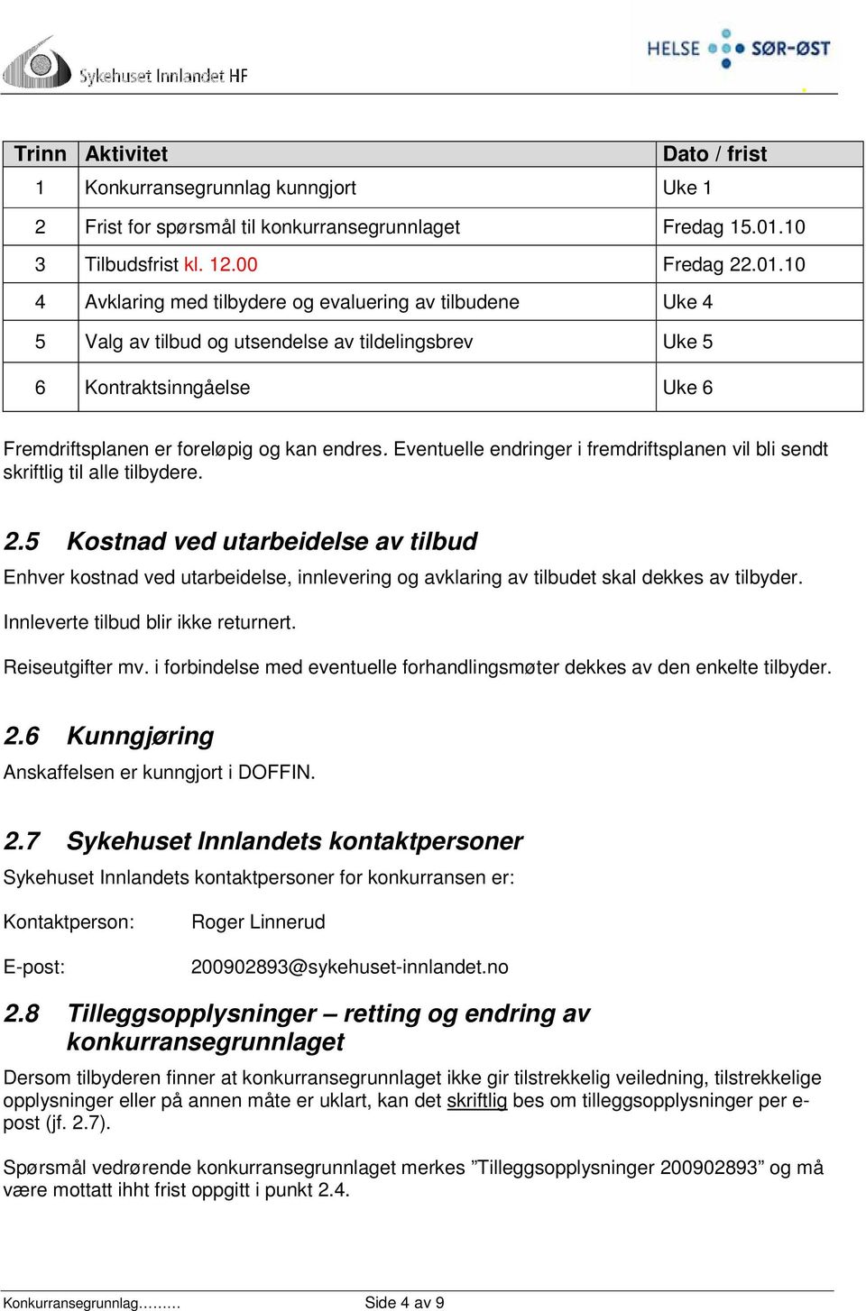 10 4 Avklaring med tilbydere og evaluering av tilbudene Uke 4 5 Valg av tilbud og utsendelse av tildelingsbrev Uke 5 6 Kontraktsinngåelse Uke 6 Fremdriftsplanen er foreløpig og kan endres.