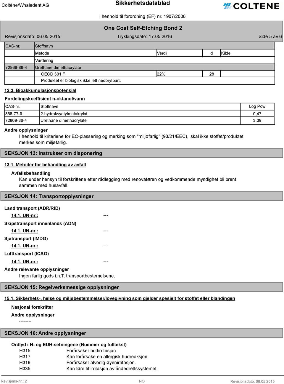 Bioakkumulasjonspotensial Fordelingskoeffisient n-oktanol/vann 868-77-9 2-hydroksyetylmetakrylat 0,47 72869-86-4 Urethane dimethacrylate 3.