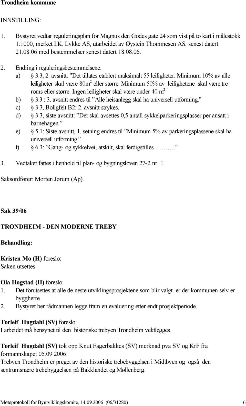 Minimum 10% av alle leiligheter skal være 80m 2 eller større. Minimum 50% av leilighetene skal være tre roms eller større. Ingen leiligheter skal være under 40 m 2. b) 3.3.: 3.