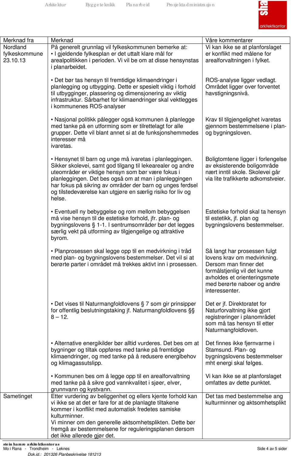 Sametinget Det bør tas hensyn til fremtidige klimaendringer i planlegging og utbygging. Dette er spesielt viktig i forhold til utbygginger, plassering og dimensjonering av viktig infrastruktur.