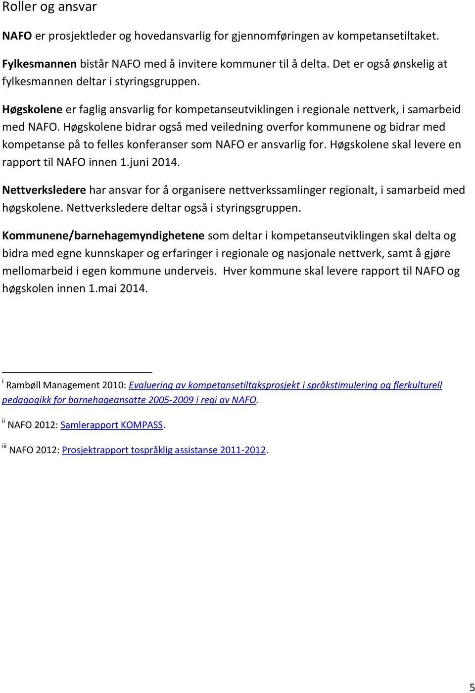 Høgskolene bidrar også med veiledning overfor kommunene og bidrar med kompetanse på to felles konferanser som NAFO er ansvarlig for. Høgskolene skal levere en rapport til NAFO innen 1.juni 2014.