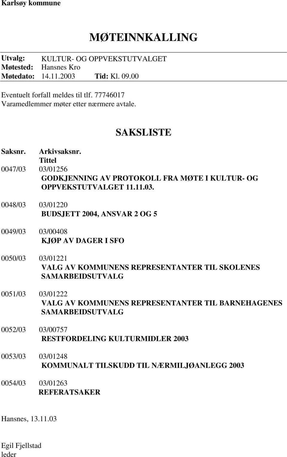 03/01256 GODKJENNING AV PROTOKOLL FRA MØTE I KULTUR- OG OPPVEKSTUTVALGET 11.11.03. 0048/03 03/01220 BUDSJETT 2004, ANSVAR 2 OG 5 0049/03 03/00408 KJØP AV DAGER I SFO 0050/03 03/01221 VALG