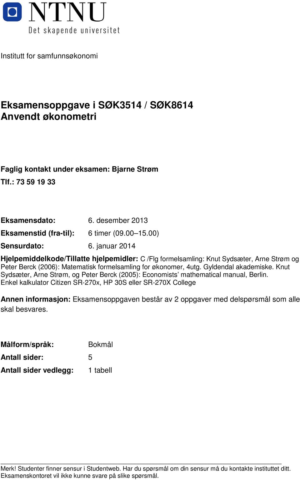 januar 2014 Hjelpemiddelkode/Tillatte hjelpemidler: C /Flg formelsamling: Knut Sydsæter, Arne Strøm og Peter Berck (2006): Matematisk formelsamling for økonomer, 4utg. Gyldendal akademiske.