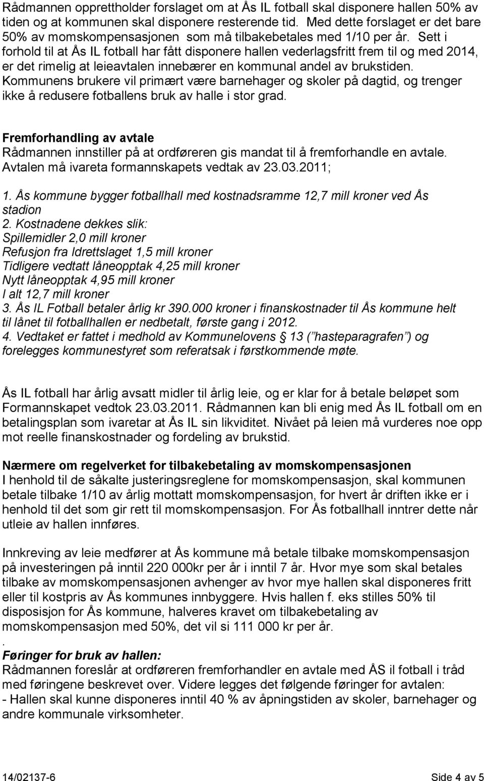 Sett i forhold til at Ås IL fotball har fått disponere hallen vederlagsfritt frem til og med 2014, er det rimelig at leieavtalen innebærer en kommunal andel av brukstiden.