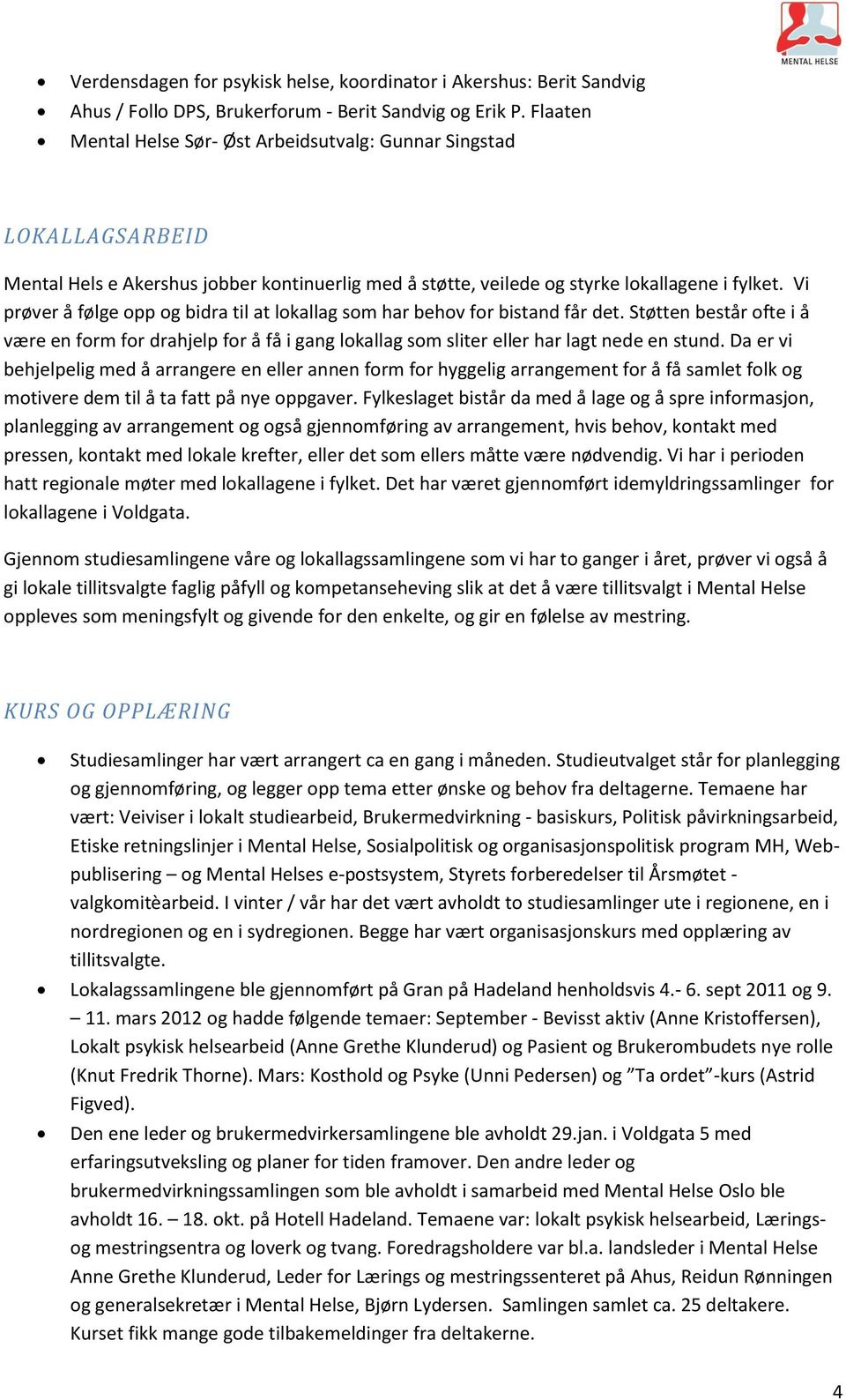 Vi prøver å følge opp og bidra til at lokallag som har behov for bistand får det. Støtten består ofte i å være en form for drahjelp for å få i gang lokallag som sliter eller har lagt nede en stund.