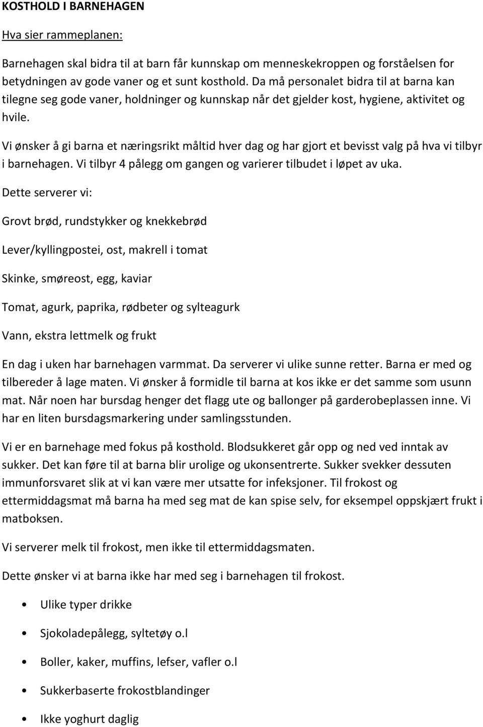 Vi ønsker å gi barna et næringsrikt måltid hver dag og har gjort et bevisst valg på hva vi tilbyr i barnehagen. Vi tilbyr 4 pålegg om gangen og varierer tilbudet i løpet av uka.