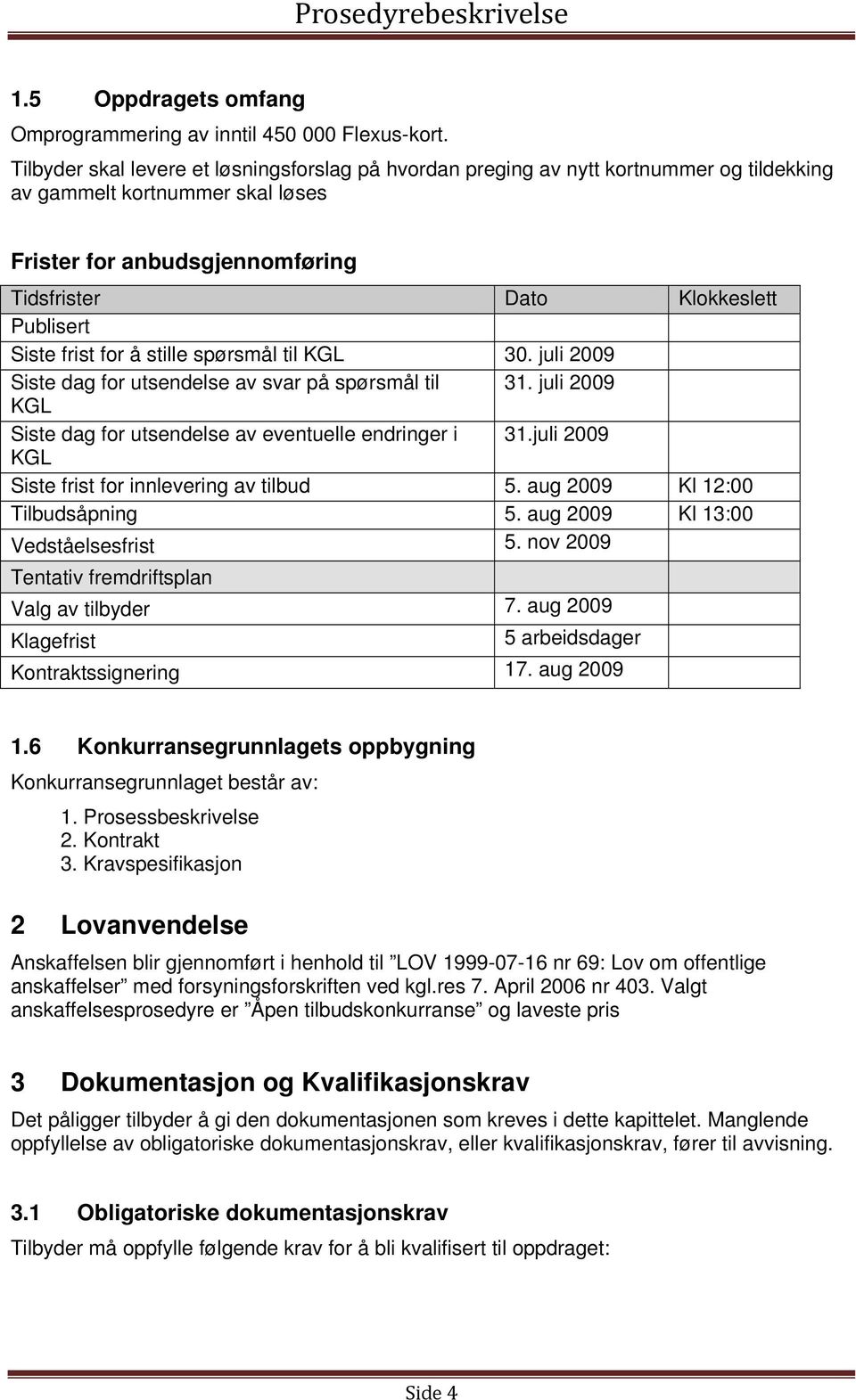 Siste frist for å stille spørsmål til KGL 30. juli 2009 Siste dag for utsendelse av svar på spørsmål til 31. juli 2009 KGL Siste dag for utsendelse av eventuelle endringer i 31.