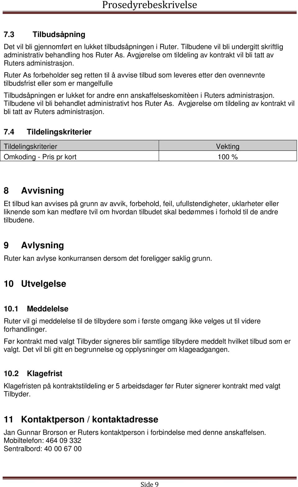 Ruter As forbeholder seg retten til å avvise tilbud som leveres etter den ovennevnte tilbudsfrist eller som er mangelfulle Tilbudsåpningen er lukket for andre enn anskaffelseskomitèen i Ruters