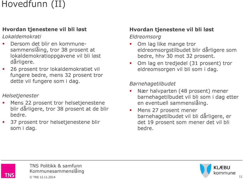 37 prosent tror helsetjenestene blir som i dag. Hvordan tjenestene vil bli løst Eldreomsorg Om lag like mange tror eldreomsorgstilbudet blir dårligere som bedre, hhv 3 mot 32 prosent.