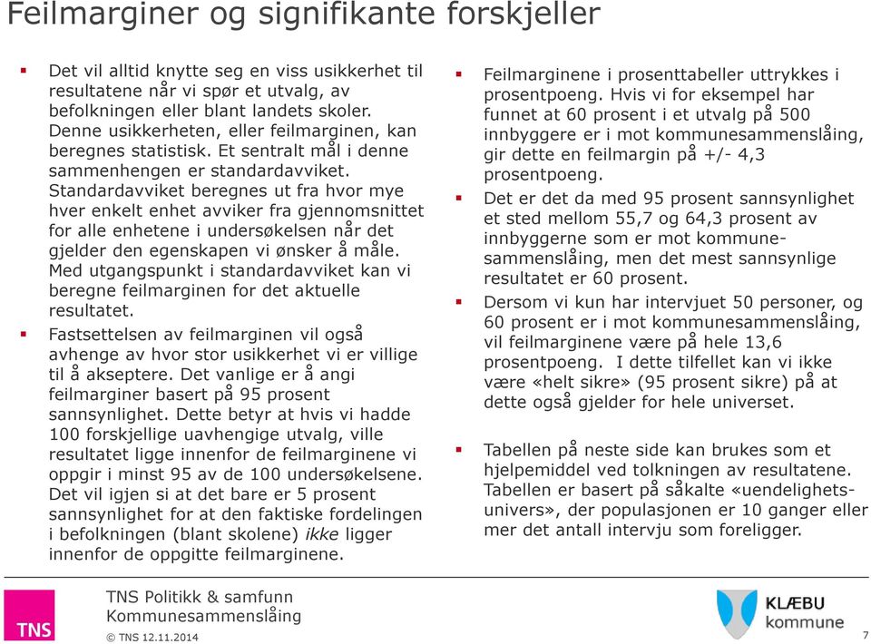 Standardavviket beregnes ut fra hvor mye hver enkelt enhet avviker fra gjennomsnittet for alle enhetene i undersøkelsen når det gjelder den egenskapen vi ønsker å måle.