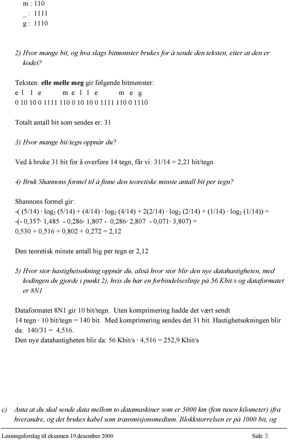 Ved å bruke 31 bit for å overføre 14 tegn, får vi: 31/14 = 2,21 bit/tegn 4) Bruk Shannons formel til å finne den teoretiske minste antall bit per tegn?