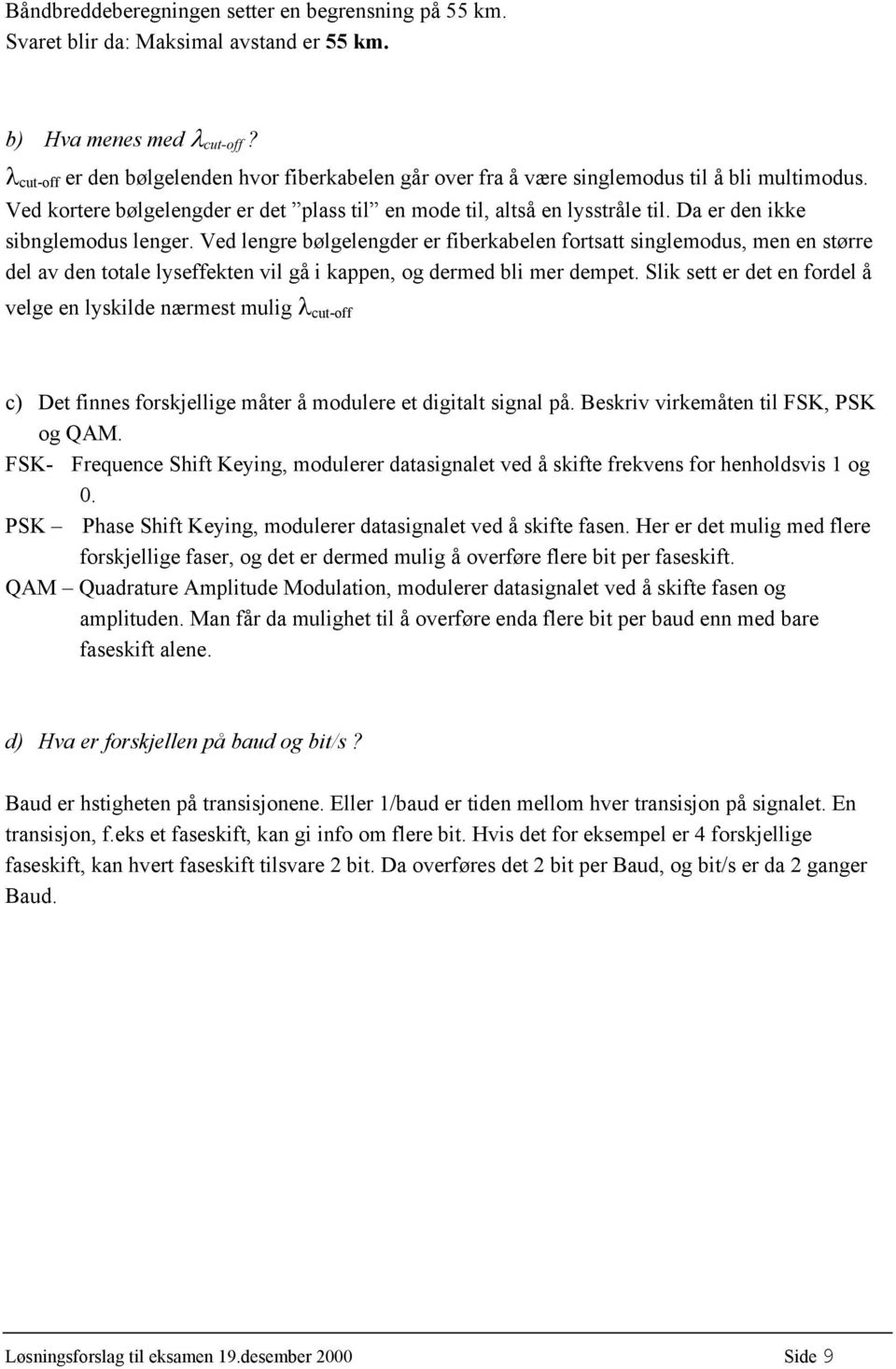 Da er den ikke sibnglemodus lenger. Ved lengre bølgelengder er fiberkabelen fortsatt singlemodus, men en større del av den totale lyseffekten vil gå i kappen, og dermed bli mer dempet.