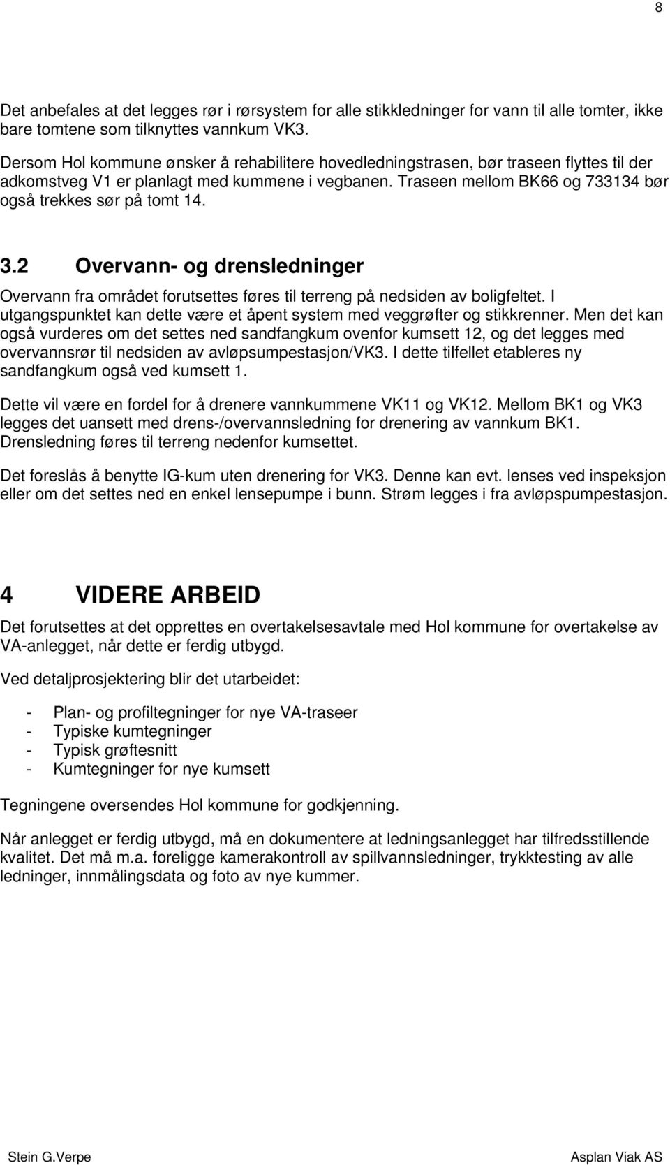 Traseen mellom BK66 og 733134 bør også trekkes sør på tomt 14. 3.2 Overvann- og drensledninger Overvann fra området forutsettes føres til terreng på nedsiden av boligfeltet.