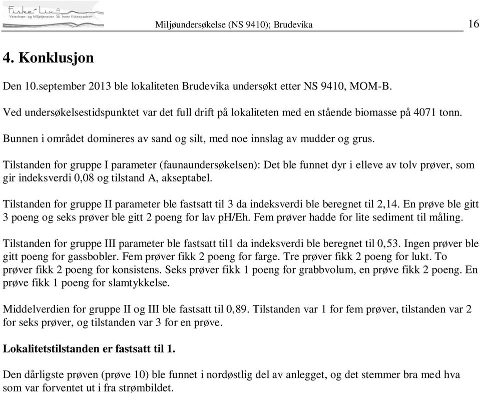 Tilstanden for gruppe I parameter (faunaundersøkelsen): Det ble funnet dyr i elleve av tolv prøver, som gir indeksverdi 0,08 og tilstand A, akseptabel.