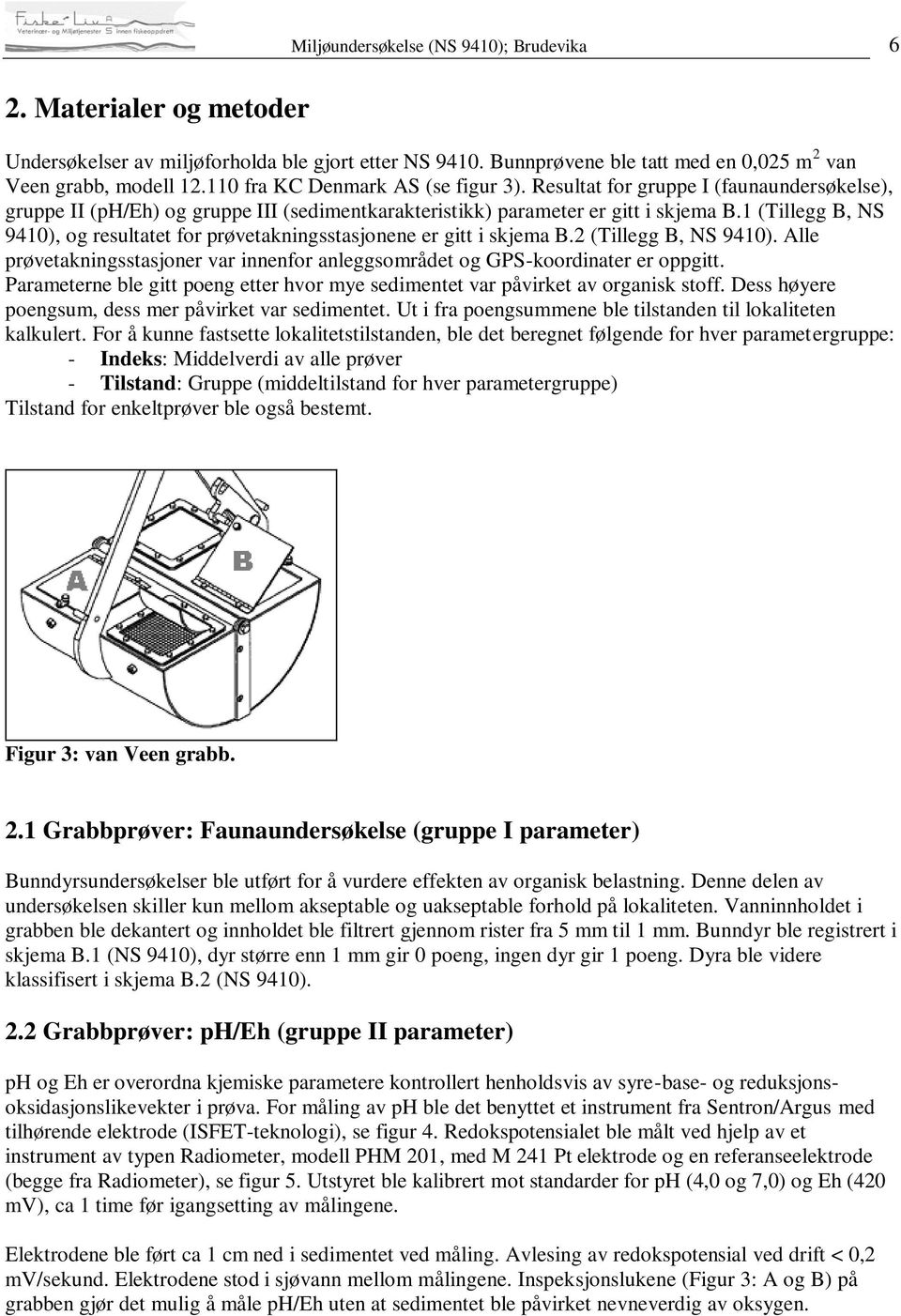 1 (Tillegg B, NS 9410), og resultatet for prøvetakningsstasjonene er gitt i skjema B.2 (Tillegg B, NS 9410). Alle prøvetakningsstasjoner var innenfor anleggsområdet og GPS-koordinater er oppgitt.