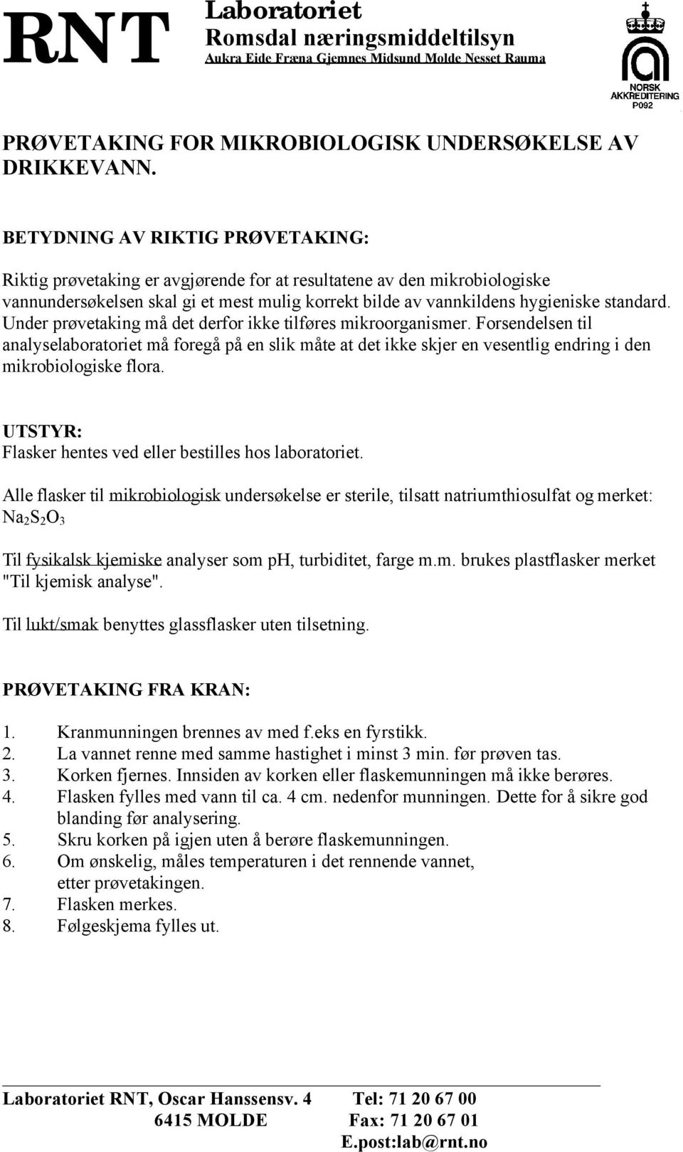 Under prøvetaking må det derfor ikke tilføres mikroorganismer. Forsendelsen til analyselaboratoriet må foregå på en slik måte at det ikke skjer en vesentlig endring i den mikrobiologiske flora.