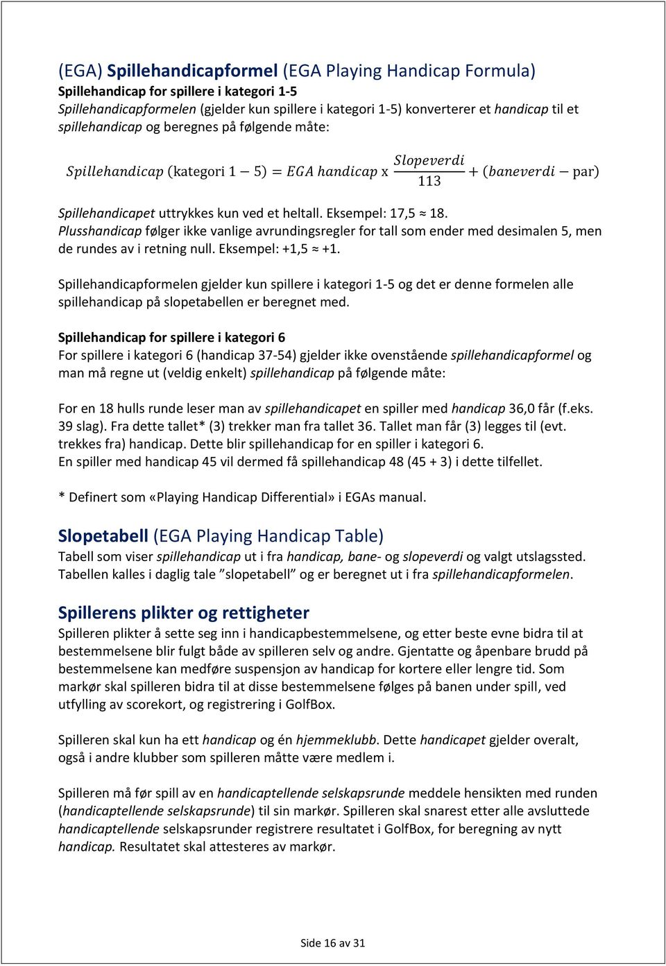 Plusshandicap følger ikke vanlige avrundingsregler for tall som ender med desimalen 5, men de rundes av i retning null. Eksempel: +1,5 +1.