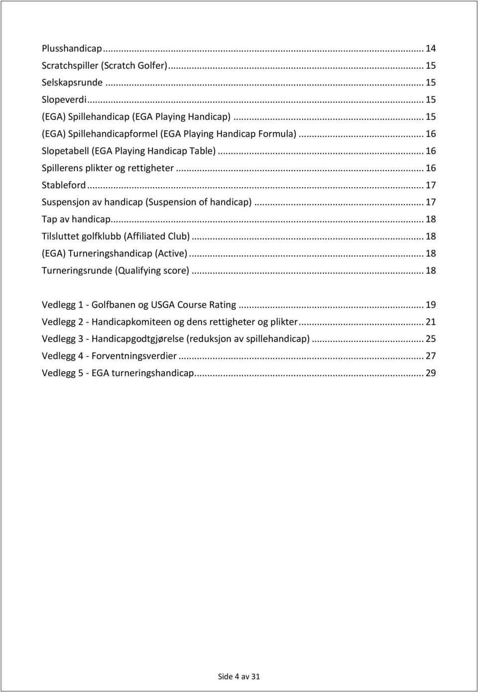 .. 17 Suspensjon av handicap (Suspension of handicap)... 17 Tap av handicap... 18 Tilsluttet golfklubb (Affiliated Club)... 18 (EGA) Turneringshandicap (Active).