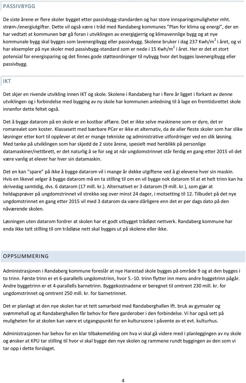 skal bygges som lavenergibygg eller passivbygg. Skolene bruker i dag 237 Kwh/m 2 i året, og vi har eksempler på nye skoler med passivbygg-standard som er nede i 15 Kwh/m 2 i året.