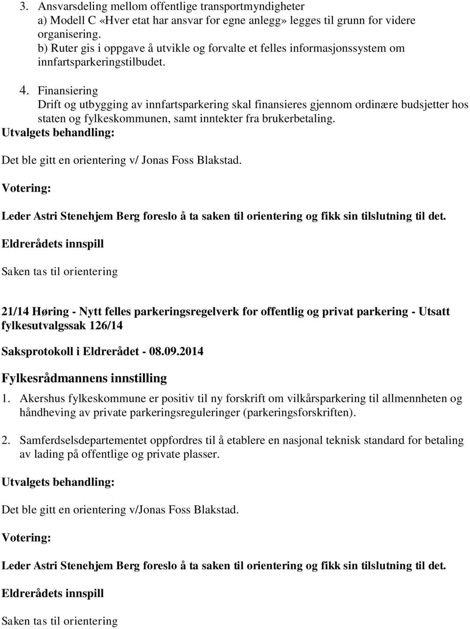 Finansiering Drift og utbygging av innfartsparkering skal finansieres gjennom ordinære budsjetter hos staten og fylkeskommunen, samt inntekter fra brukerbetaling.