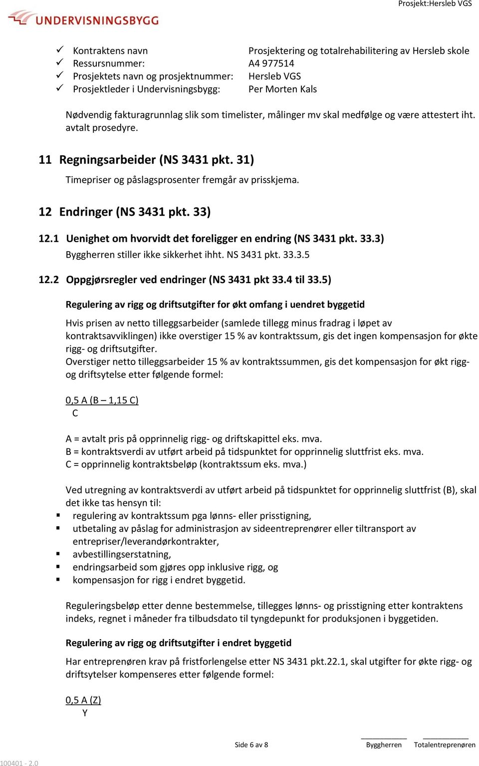 31) Timepriser og påslagsprosenter fremgår av prisskjema. 12 Endringer (NS 3431 pkt. 33) 12.1 Uenighet om hvorvidt det foreligger en endring (NS 3431 pkt. 33.3) Byggherren stiller ikke sikkerhet ihht.