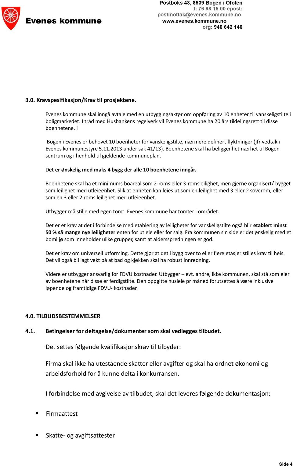 I Bogen i Evenes er behovet 10 boenheter for vanskeligstilte, nærmere definert flyktninger (jfr vedtak i Evenes kommunestyre 5.11.2013 under sak 41/13).