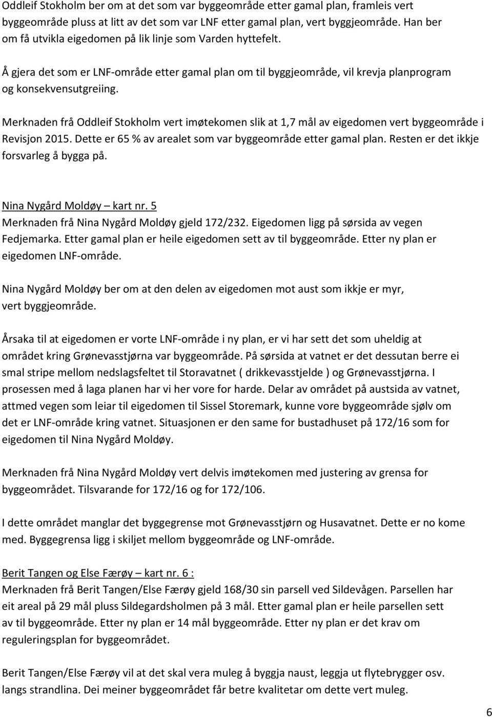 Merknaden frå Oddleif Stokholm vert imøtekomen slik at 1,7 mål av eigedomen vert byggeområde i Revisjon 2015. Dette er 65 % av arealet som var byggeområde etter gamal plan.