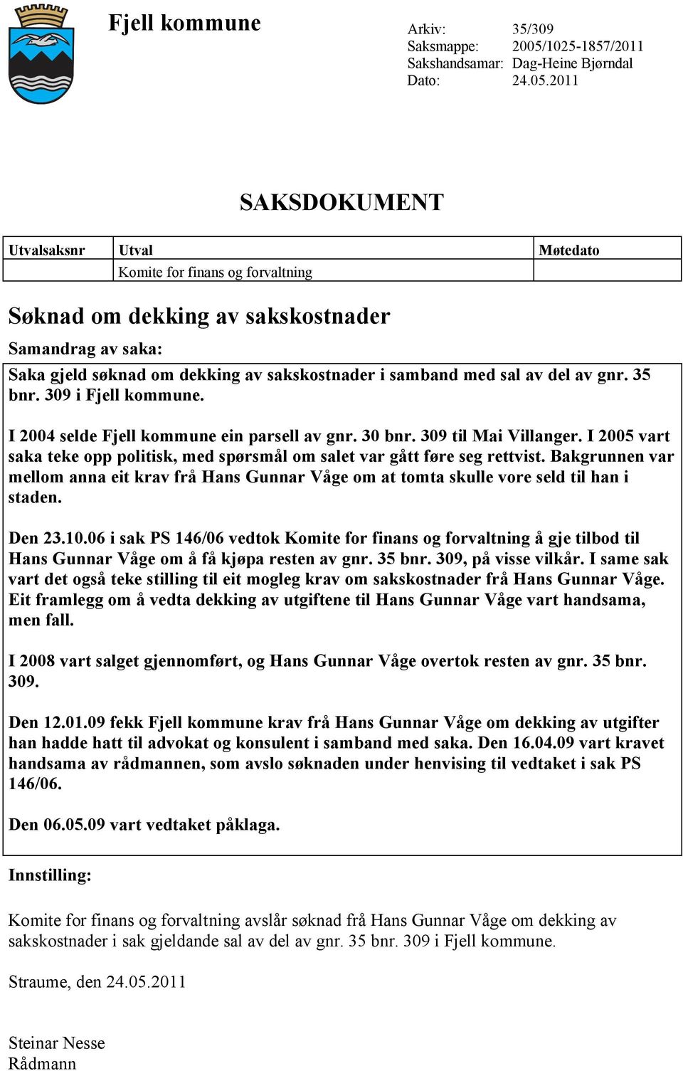 2011 SAKSDOKUMENT Utvalsaksnr Utval Møtedato Komite for finans og forvaltning Søknad om dekking av sakskostnader Samandrag av saka: Saka gjeld søknad om dekking av sakskostnader i samband med sal av