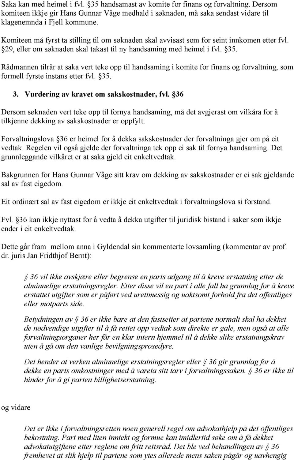 Rådmannen tilrår at saka vert teke opp til handsaming i komite for finans og forvaltning, som formell fyrste instans etter fvl. 35. 3. Vurdering av kravet om sakskostnader, fvl.