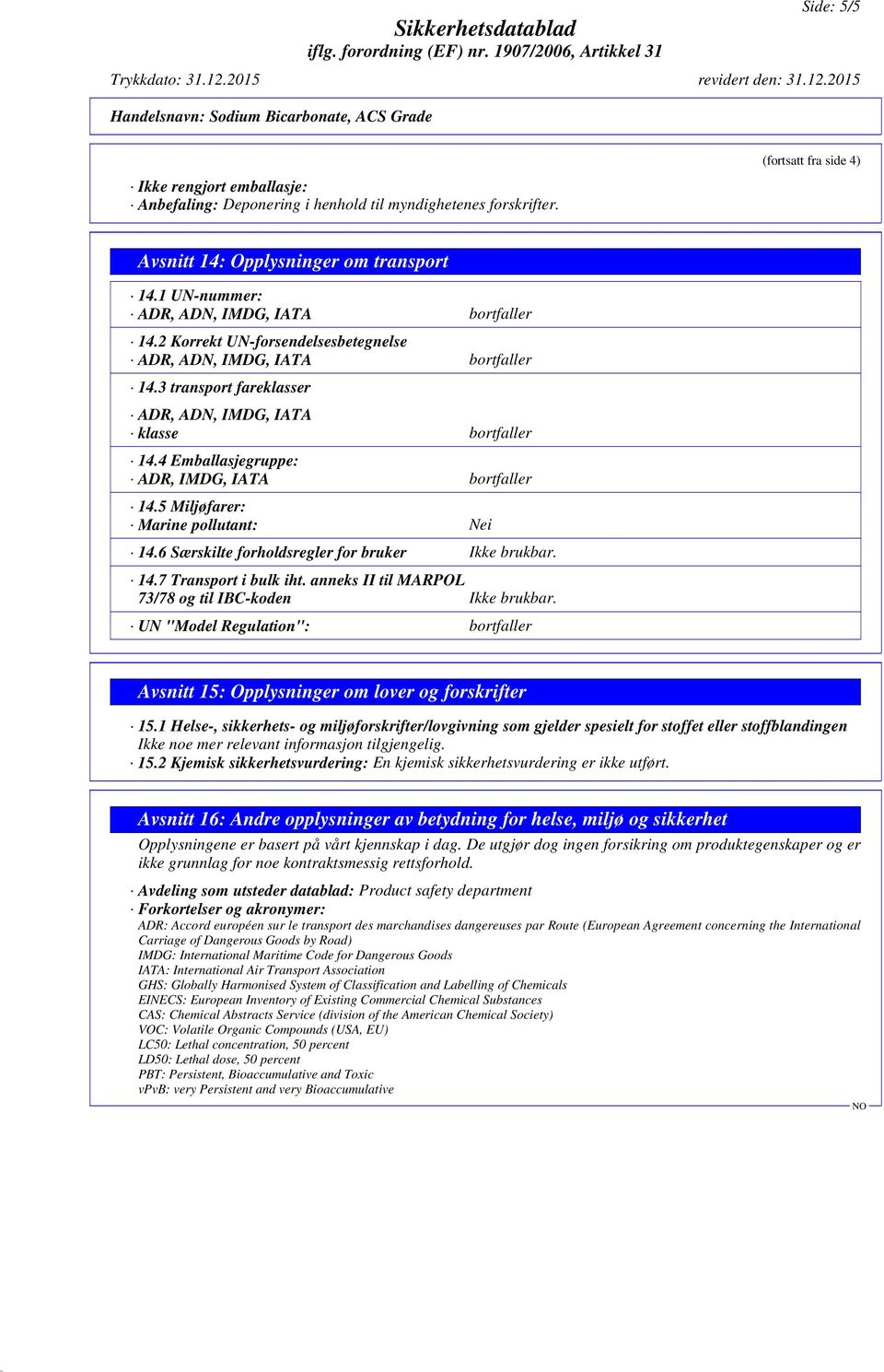 4 Emballasjegruppe: ADR, IMDG, IATA bortfaller 14.5 Miljøfarer: Marine pollutant: Nei 14.6 Særskilte forholdsregler for bruker Ikke brukbar. 14.7 Transport i bulk iht.