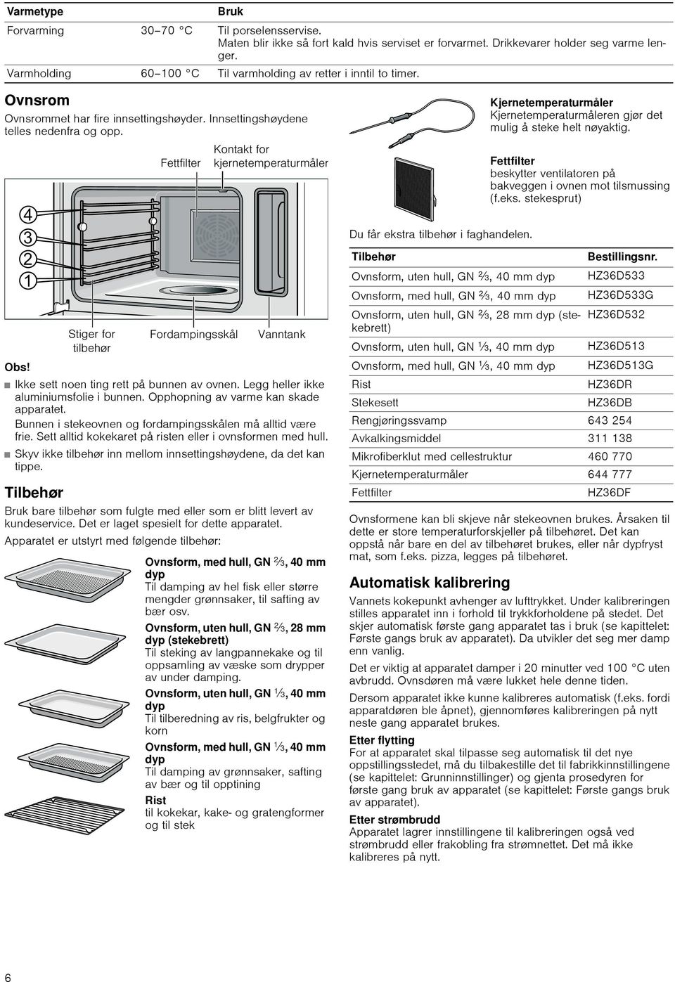 Ikke sett noen ting rett på bunnen av ovnen. Legg heller ikke aluminiumsfolie i bunnen. Opphopning av varme kan skade apparatet. Bunnen i stekeovnen og fordampingsskålen må alltid være frie.