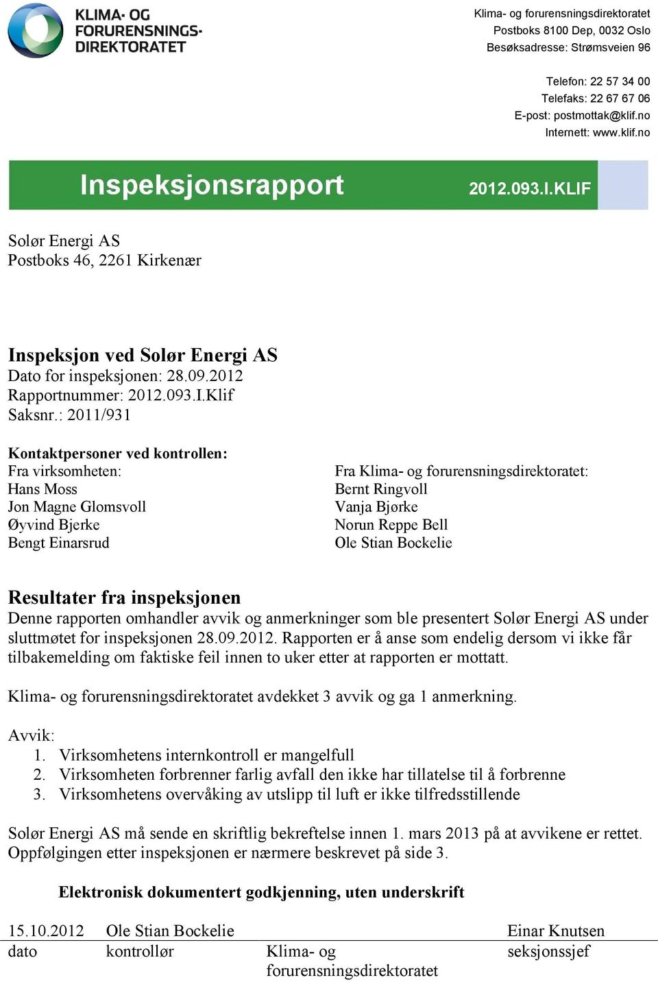 : 2011/931 Kontaktpersoner ved kontrollen: Fra virksomheten: Hans Moss Jon Magne Glomsvoll Øyvind Bjerke Bengt Einarsrud Fra Klima- og forurensningsdirektoratet: Bernt Ringvoll Vanja Bjørke Norun