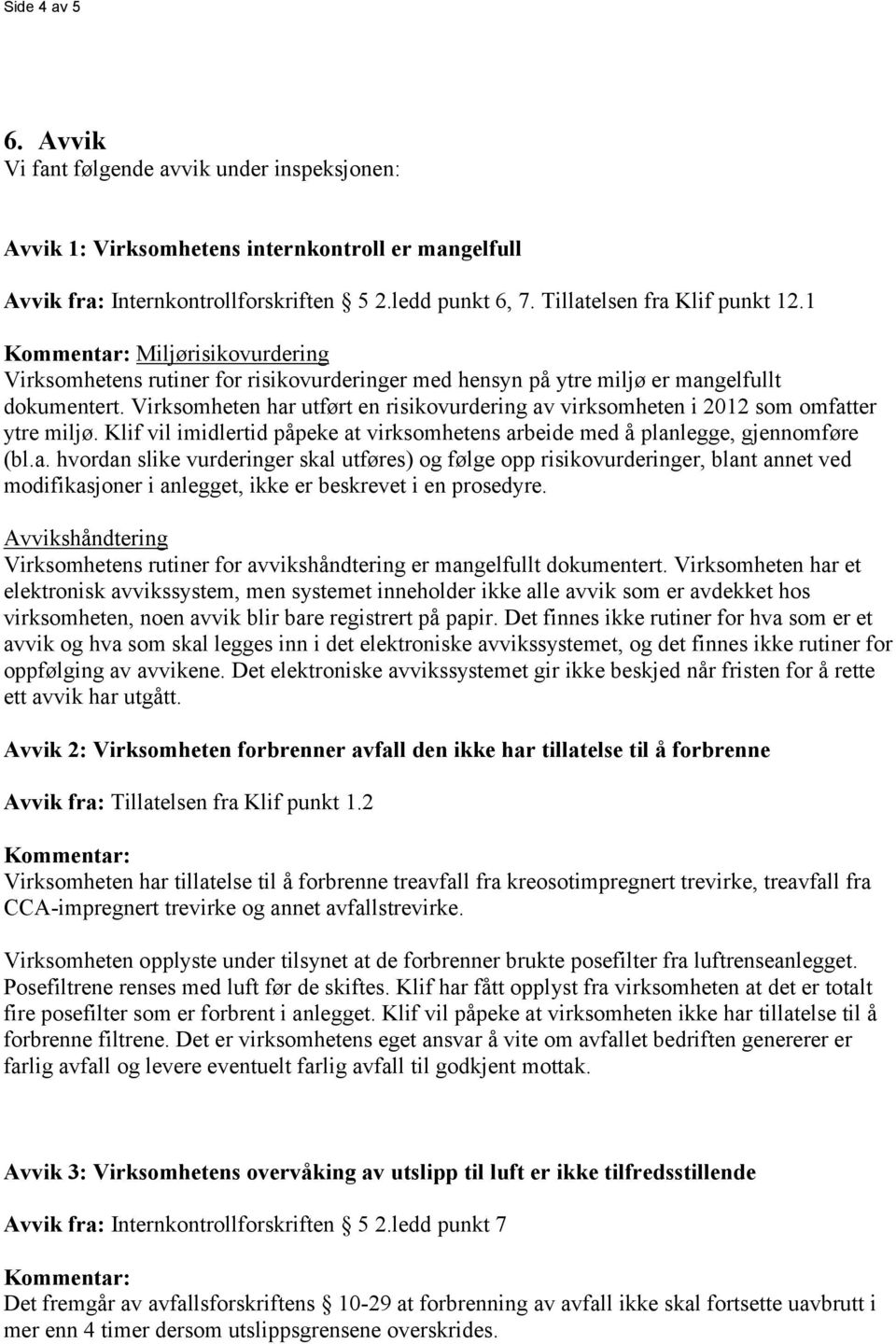 Virksomheten har utført en risikovurdering av virksomheten i 2012 som omfatter ytre miljø. Klif vil imidlertid påpeke at virksomhetens arbeide med å planlegge, gjennomføre (bl.a. hvordan slike vurderinger skal utføres) og følge opp risikovurderinger, blant annet ved modifikasjoner i anlegget, ikke er beskrevet i en prosedyre.