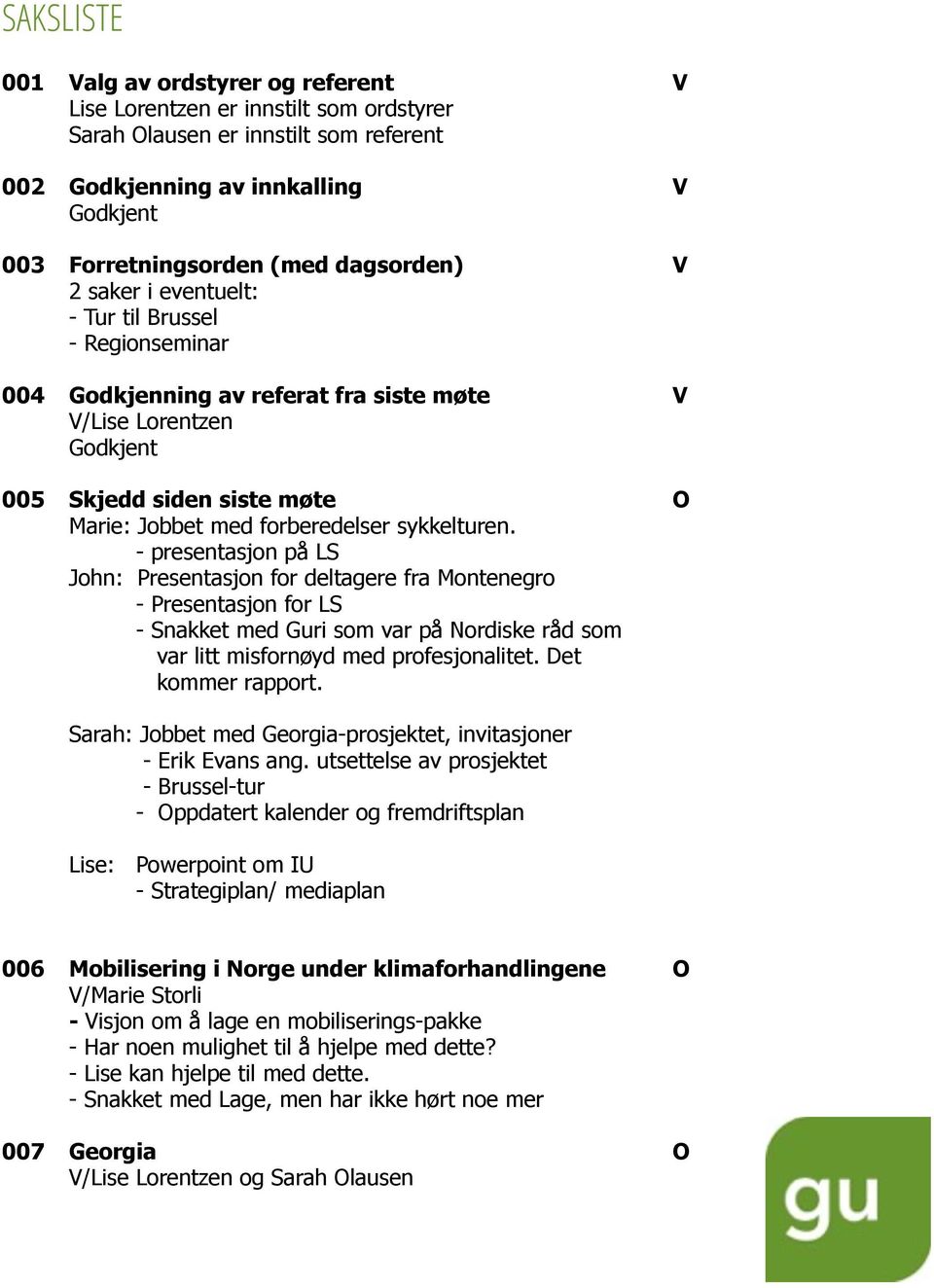 - presentasjon på LS John: Presentasjon for deltagere fra Montenegro - Presentasjon for LS - Snakket med Guri som var på Nordiske råd som var litt misfornøyd med profesjonalitet. Det kommer rapport.