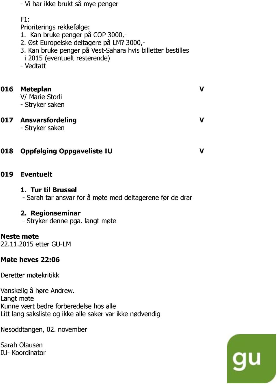 Oppfølging Oppgaveliste IU V 019 Eventuelt 1. Tur til Brussel - Sarah tar ansvar for å møte med deltagerene før de drar 2. Regionseminar - Stryker denne pga. langt møte Neste møte 22.11.