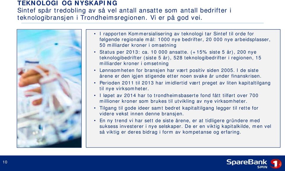 10 000 ansatte. (+15% siste 5 år), 200 nye teknologibedrifter (siste 5 år), 528 teknologibedrifter i regionen, 15 milliarder kroner i omsetning Lønnsomheten for bransjen har vært positiv siden 2005.