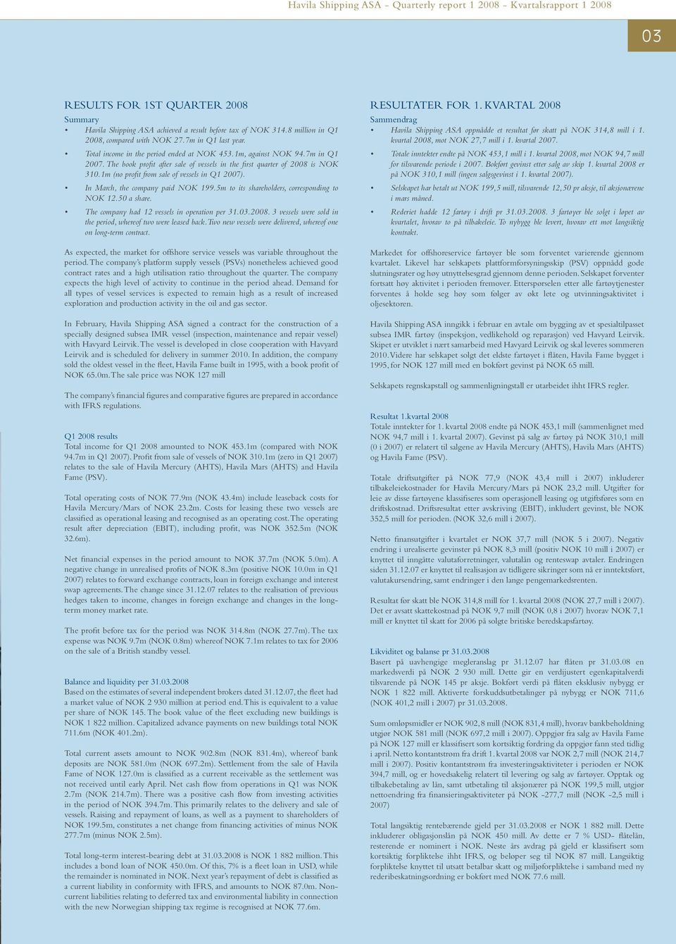 1m (no profit from sale of vessels in Q1 2007). In March, the company paid NOK 199.5m to its shareholders, corresponding to NOK 12.50 a share. The company had 12 vessels in operation per 31.03.2008.