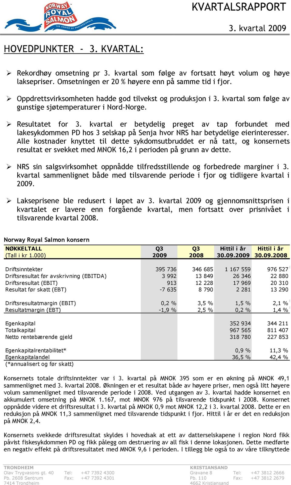 kvartal er betydelig preget av tap forbundet med lakesykdommen PD hos 3 selskap på Senja hvor NRS har betydelige eierinteresser.