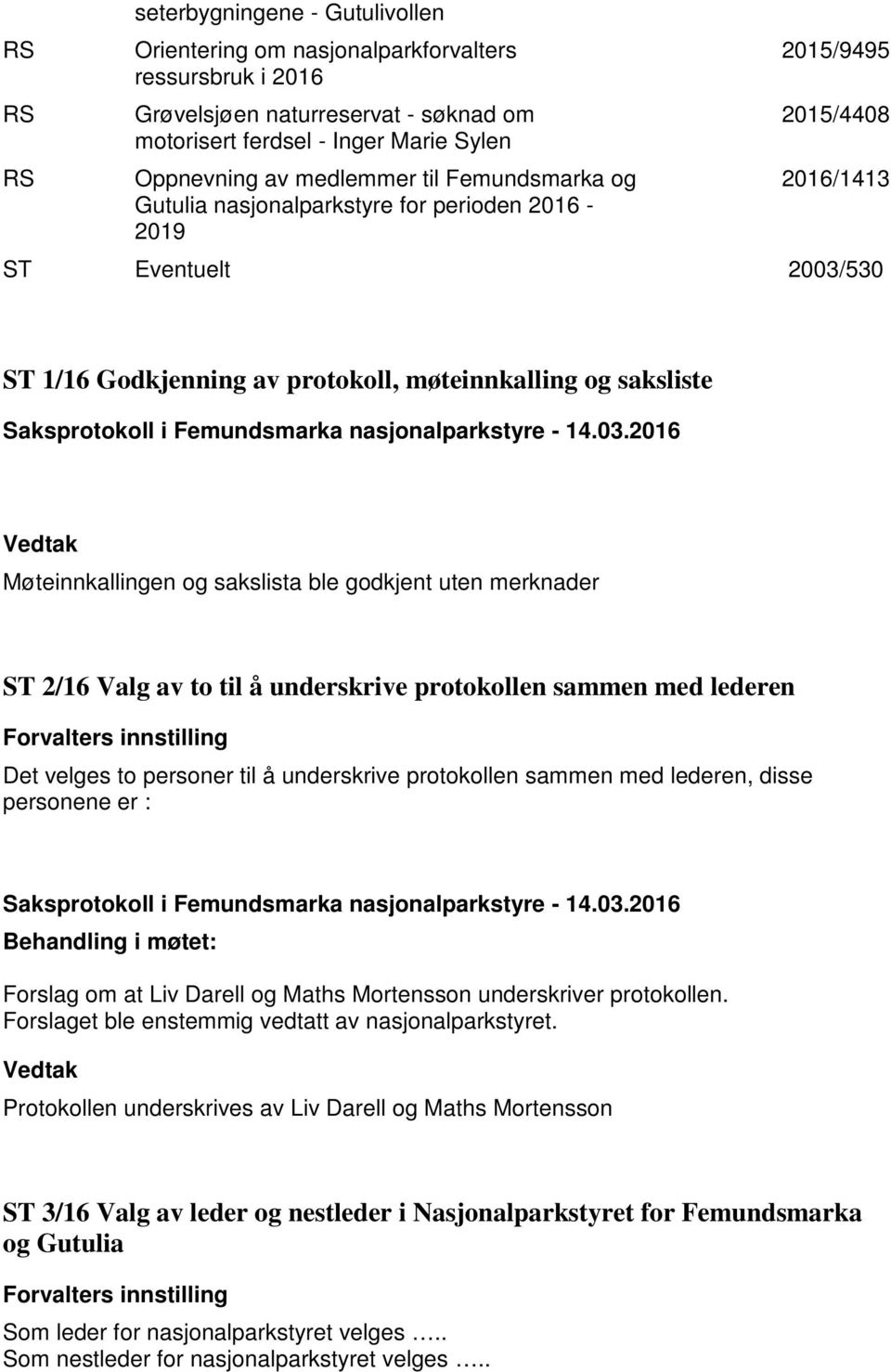 sakslista ble godkjent uten merknader 2/16 Valg av to til å underskrive protokollen sammen med lederen Det velges to personer til å underskrive protokollen sammen med lederen, disse personene er : :