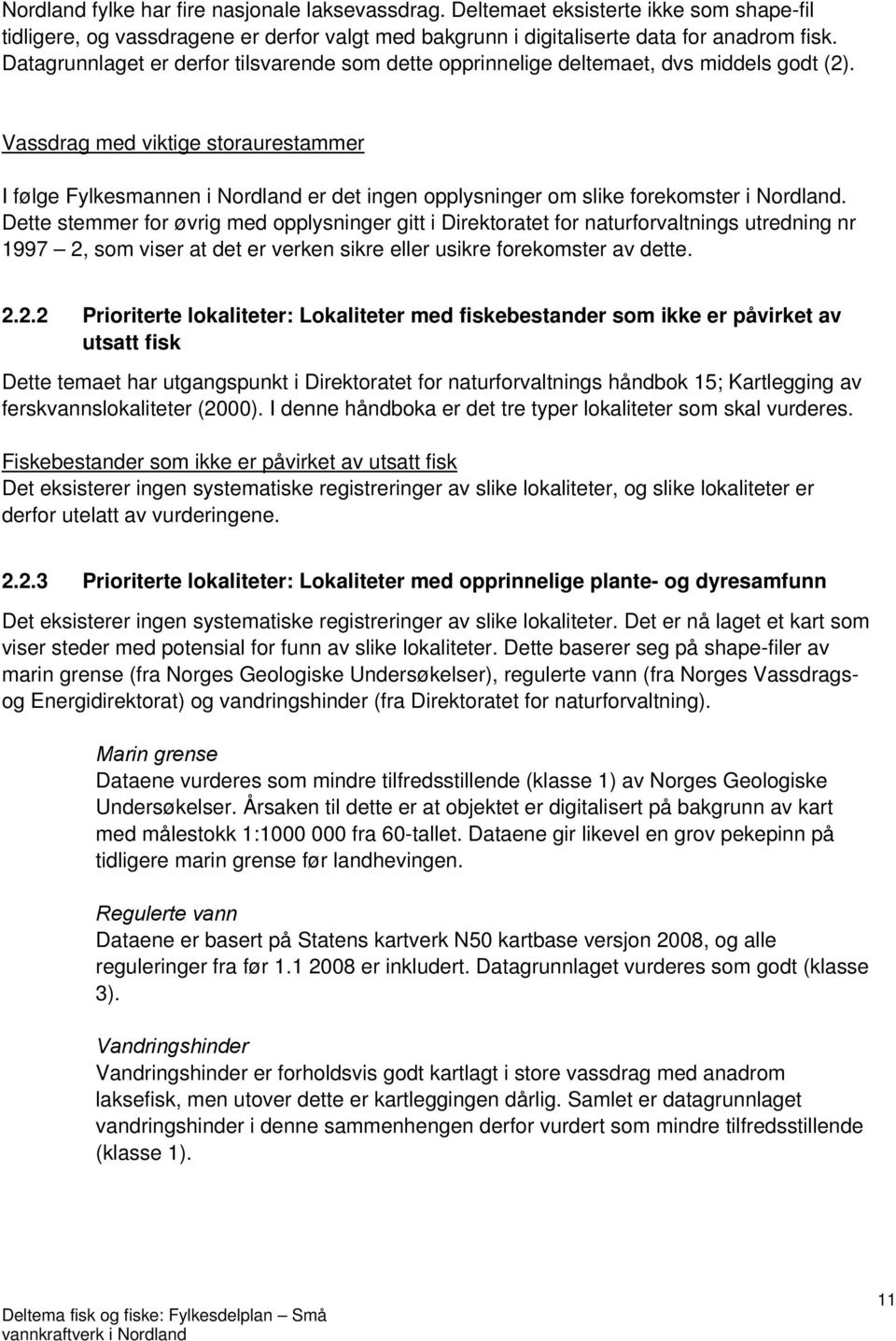 Vassdrag med viktige storaurestammer I følge Fylkesmannen i Nordland er det ingen opplysninger om slike forekomster i Nordland.