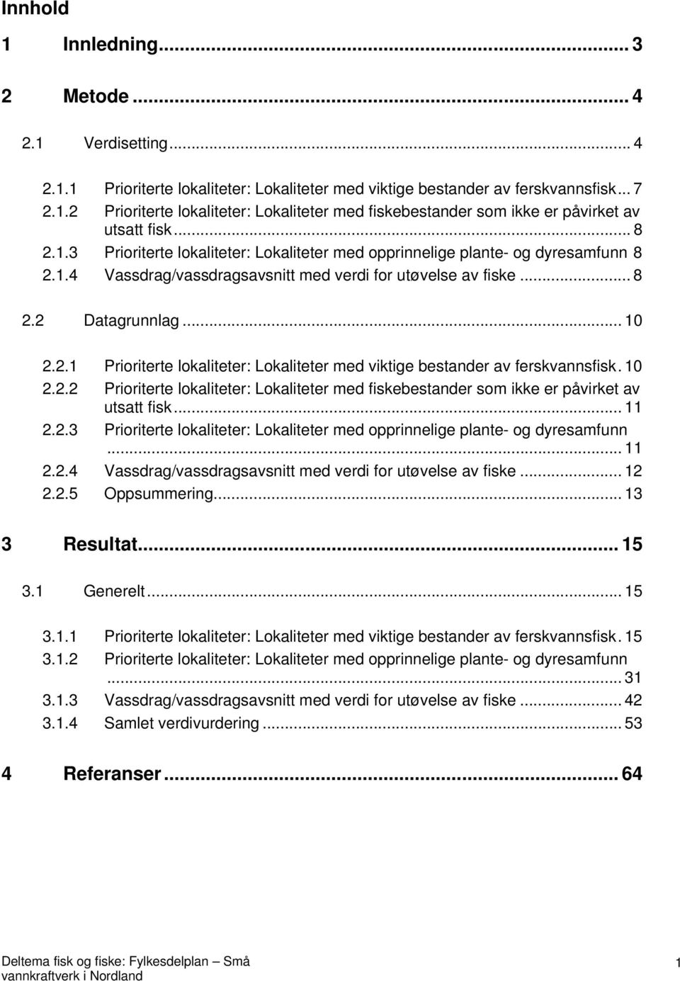 10 2.2.2 Prioriterte lokaliteter: Lokaliteter med fiskebestander som ikke er påvirket av utsatt fisk... 11 2.2.3 Prioriterte lokaliteter: Lokaliteter med opprinnelige plante- og dyresamfunn... 11 2.2.4 Vassdrag/vassdragsavsnitt med verdi for utøvelse av fiske.