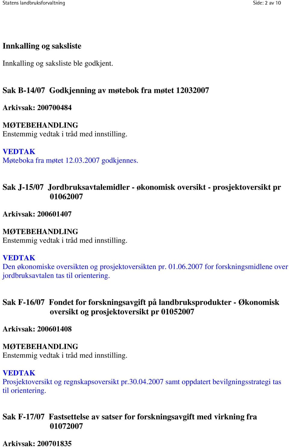 Sak J-15/07 Jordbruksavtalemidler - økonomisk oversikt - prosjektoversikt pr 01062007 Arkivsak: 200601407 Enstemmig vedtak i tråd med innstilling. Den økonomiske oversikten og prosjektoversikten pr.