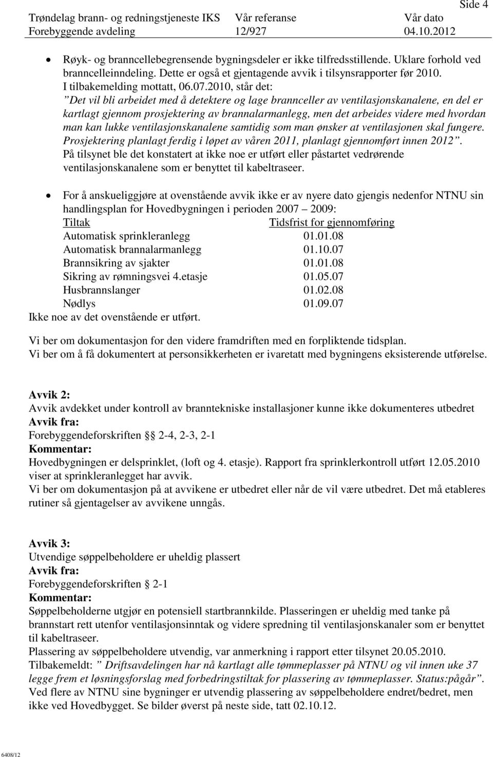 2010, står det: Det vil bli arbeidet med å detektere og lage brannceller av ventilasjonskanalene, en del er kartlagt gjennom prosjektering av brannalarmanlegg, men det arbeides videre med hvordan man