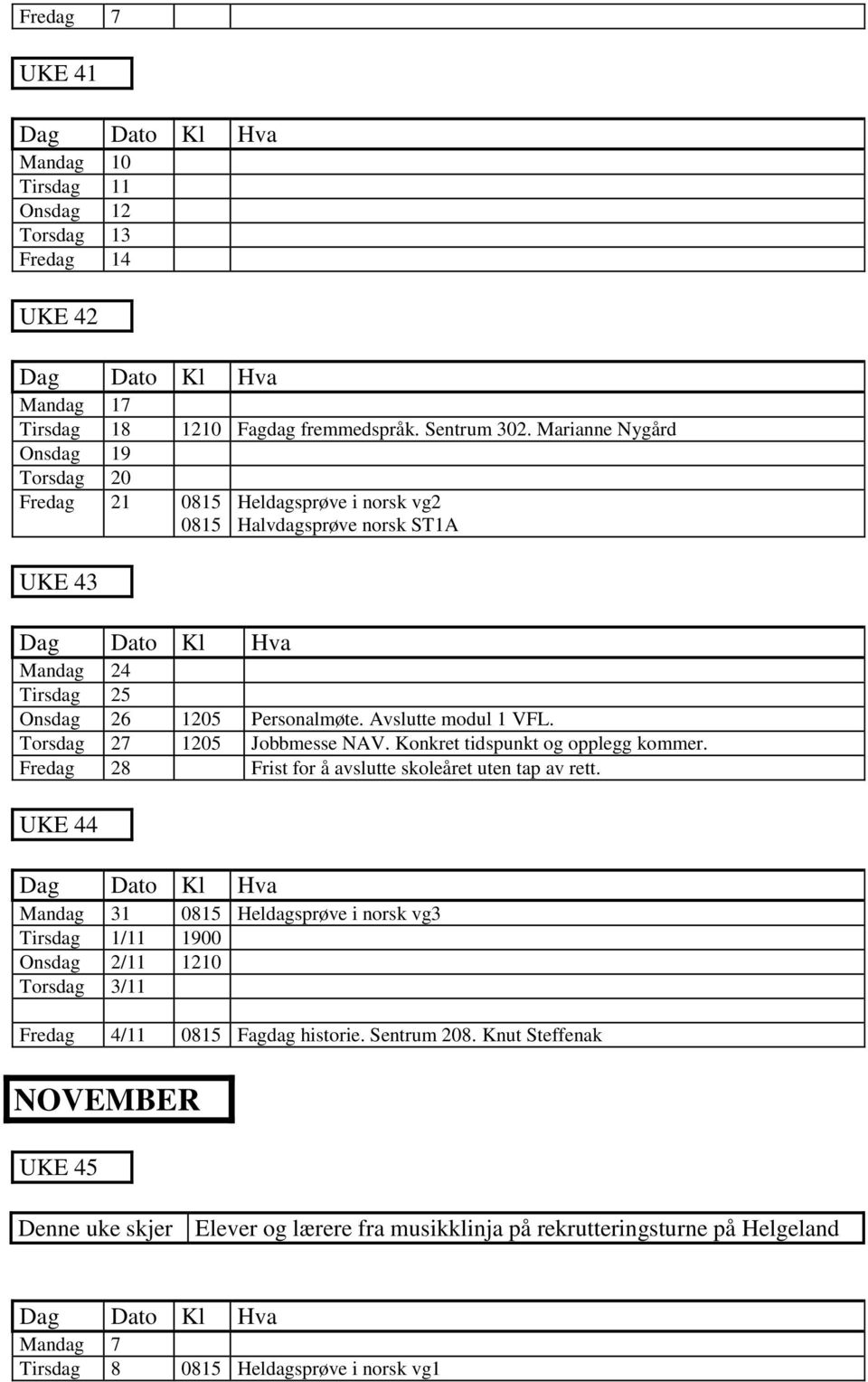 Torsdag 27 1205 Jobbmesse NAV. Konkret tidspunkt og opplegg kommer. Fredag 28 Frist for å avslutte skoleåret uten tap av rett.